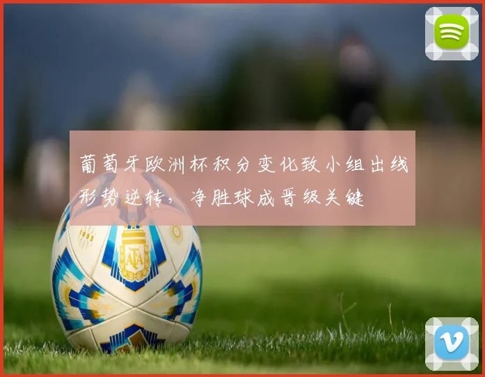 葡萄牙欧洲杯积分变化致小组出线形势逆转，净胜球成晋级关键