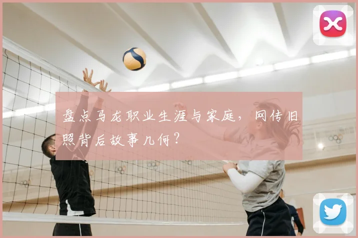 盘点马龙职业生涯与家庭，网传旧照背后故事几何？