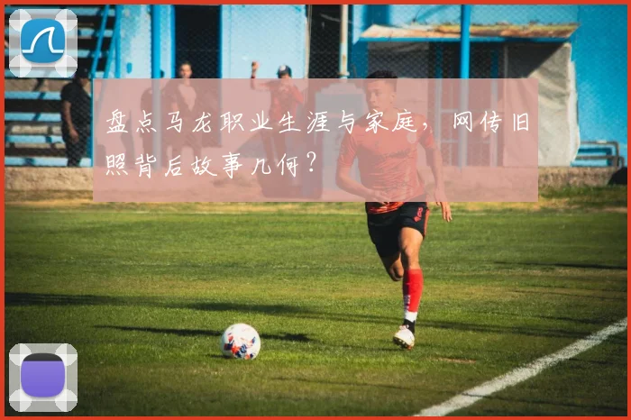 盘点马龙职业生涯与家庭，网传旧照背后故事几何？