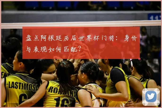 盘点阿根廷历届世界杯门将：身价与表现如何匹配？