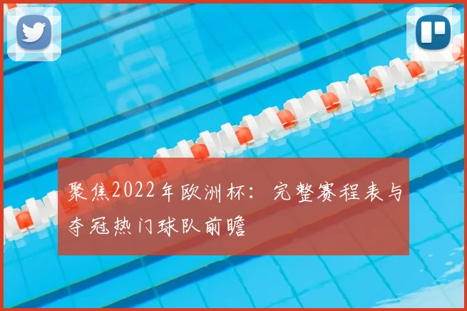 聚焦2022年欧洲杯：完整赛程表与夺冠热门球队前瞻