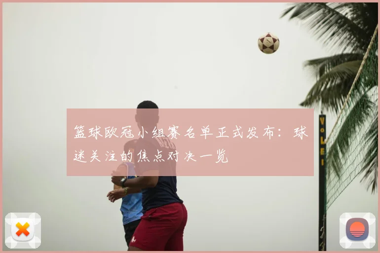 篮球欧冠小组赛名单正式发布：球迷关注的焦点对决一览