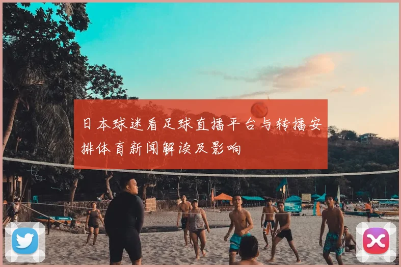 日本球迷看足球直播平台与转播安排体育新闻解读及影响