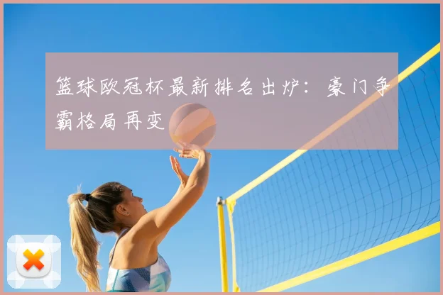 篮球欧冠杯最新排名出炉：豪门争霸格局再变