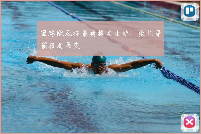 篮球欧冠杯最新排名出炉：豪门争霸格局再变