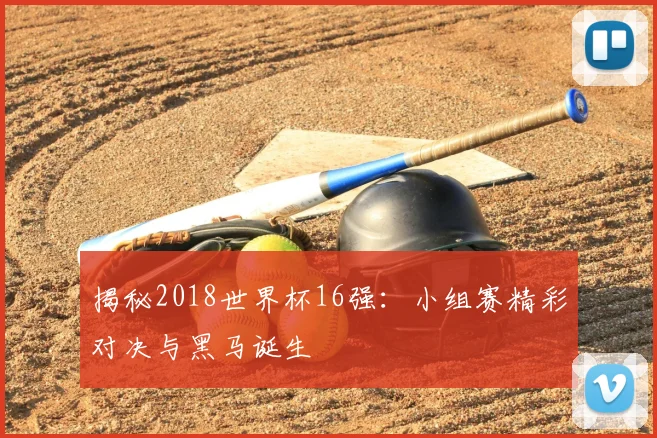 揭秘2018世界杯16强：小组赛精彩对决与黑马诞生