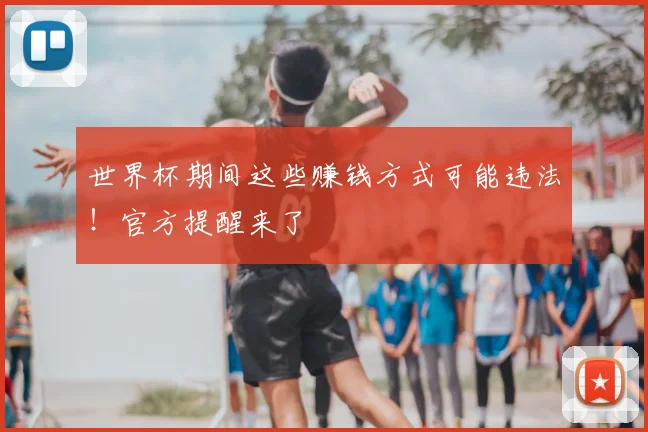 世界杯期间这些赚钱方式可能违法!官方提醒来了