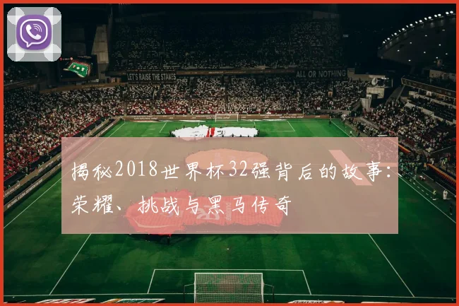 揭秘2018世界杯32强背后的故事：荣耀、挑战与黑马传奇