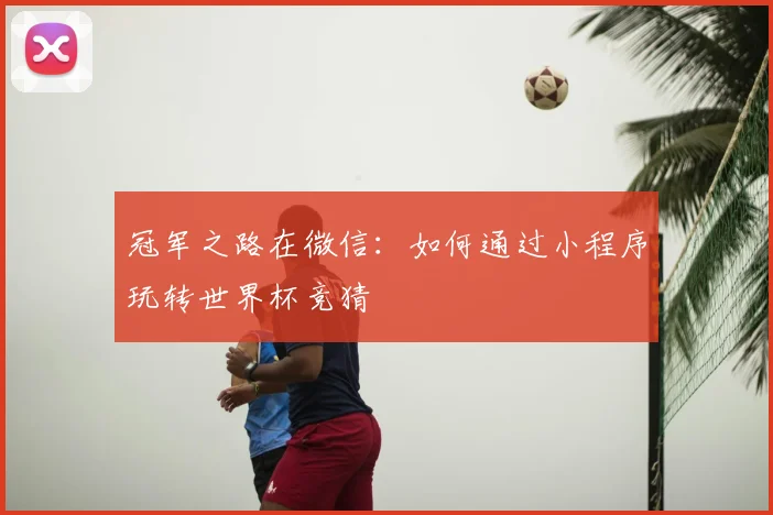 冠军之路在微信：如何通过小程序玩转世界杯竞猜