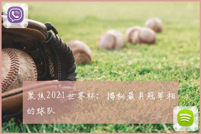 聚焦2021世界杯:揭秘最具冠军相的球队