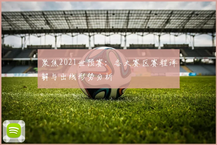 聚焦2021世预赛:各大赛区赛程详解与出线形势分析
