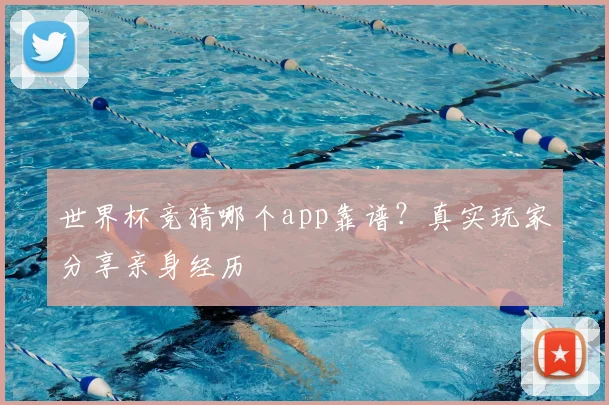 世界杯竞猜哪个app靠谱？真实玩家分享亲身经历