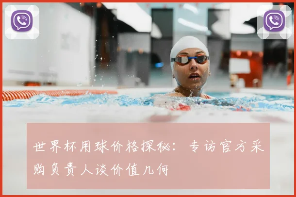 世界杯用球价格探秘:专访官方采购负责人谈价值几何