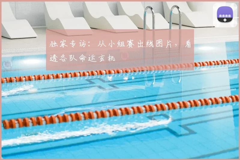 独家专访:从小组赛出线图片,看透各队命运玄机
