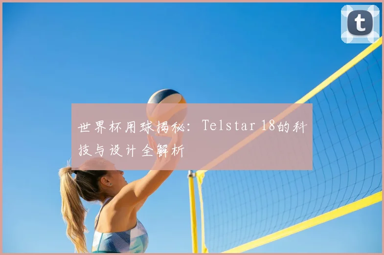 世界杯用球揭秘：Telstar 18的科技与设计全解析