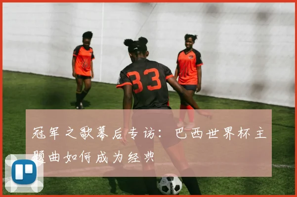 冠军之歌幕后专访：巴西世界杯主题曲如何成为经典