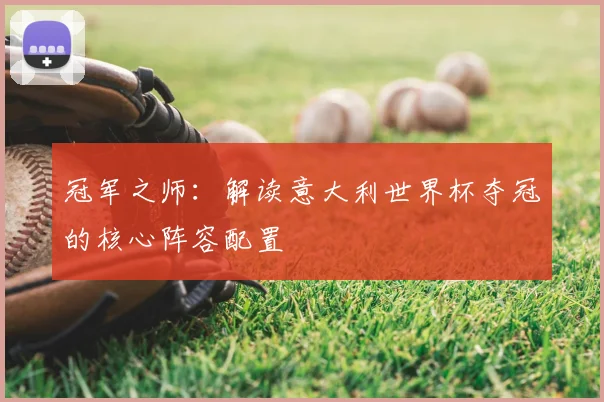 冠军之师：解读意大利世界杯夺冠的核心阵容配置