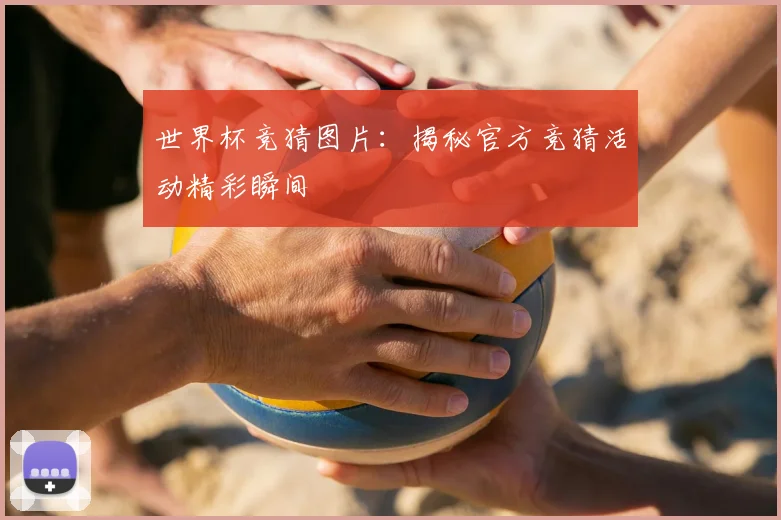 世界杯竞猜图片：揭秘官方竞猜活动精彩瞬间