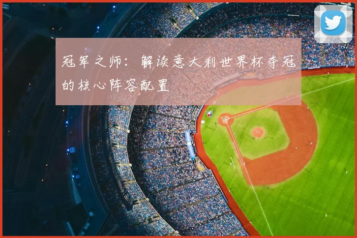 冠军之师：解读意大利世界杯夺冠的核心阵容配置