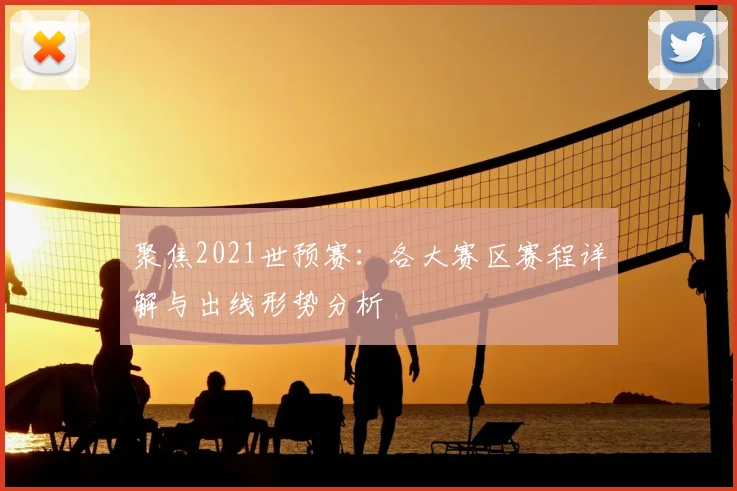 聚焦2021世预赛:各大赛区赛程详解与出线形势分析